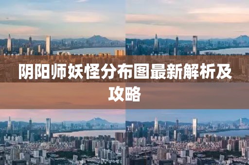 阴阳师妖怪分布图最新解析及攻略