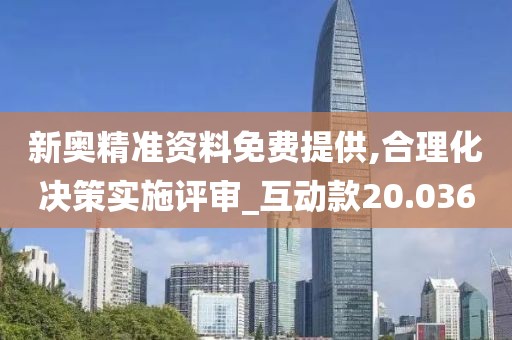 新奥精准资料免费提供,合理化决策实施评审_互动款20.036