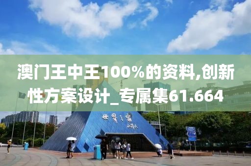 澳门王中王100%的资料,创新性方案设计_专属集61.664