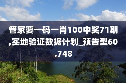 管家婆一码一肖100中奖71期,实地验证数据计划_预告型60.748