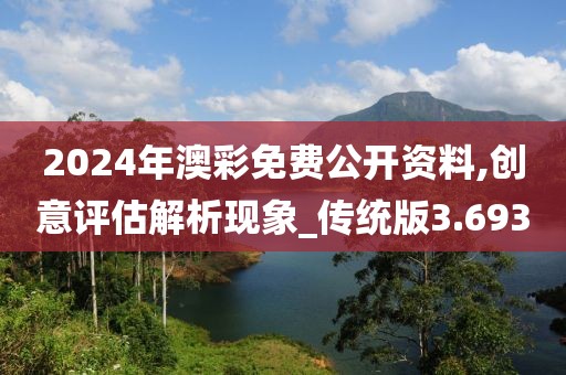 2024年澳彩免费公开资料,创意评估解析现象_传统版3.693
