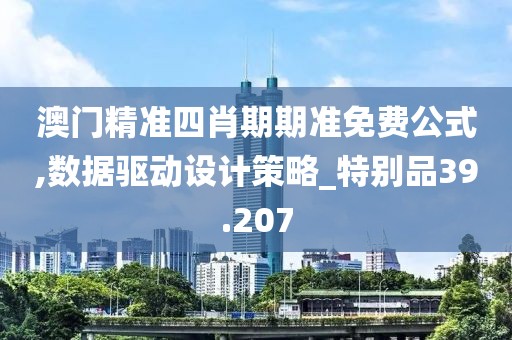 澳门精准四肖期期准免费公式,数据驱动设计策略_特别品39.207