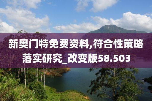 新奥门特免费资料,符合性策略落实研究_改变版58.503