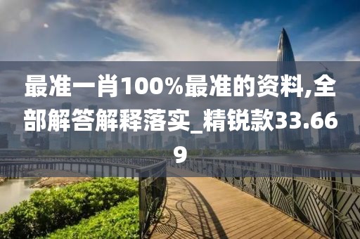 最准一肖100%最准的资料,全部解答解释落实_精锐款33.669