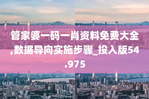 管家婆一码一肖资料免费大全,数据导向实施步骤_投入版54.975