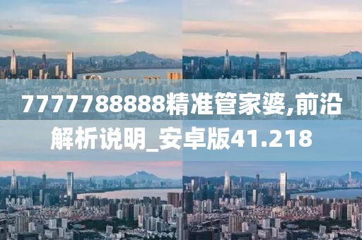 7777788888精准管家婆,前沿解析说明_安卓版41.218