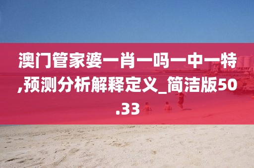 澳门管家婆一肖一吗一中一特,预测分析解释定义_简洁版50.33