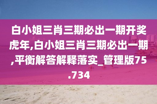 白小姐三肖三期必出一期开奖虎年,白小姐三肖三期必出一期,平衡解答解释落实_管理版75.734