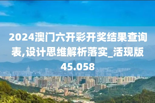 2024澳门六开彩开奖结果查询表,设计思维解析落实_活现版45.058