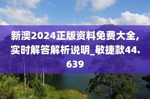 新澳2024正版资料免费大全,实时解答解析说明_敏捷款44.639