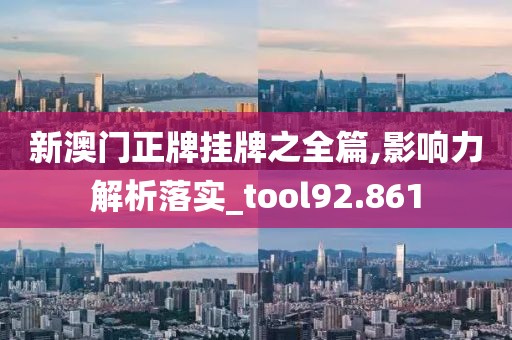 新澳门正牌挂牌之全篇,影响力解析落实_tool92.861