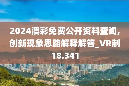 2024澳彩免费公开资料查询,创新现象思路解释解答_VR制18.341