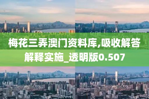 梅花三弄澳门资料库,吸收解答解释实施_透明版0.507