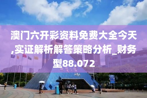 澳门六开彩资料免费大全今天,实证解析解答策略分析_财务型88.072