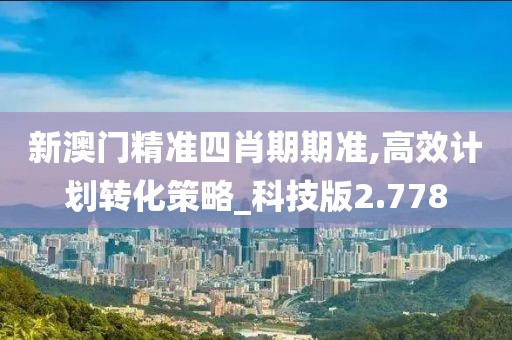 新澳门精准四肖期期准,高效计划转化策略_科技版2.778