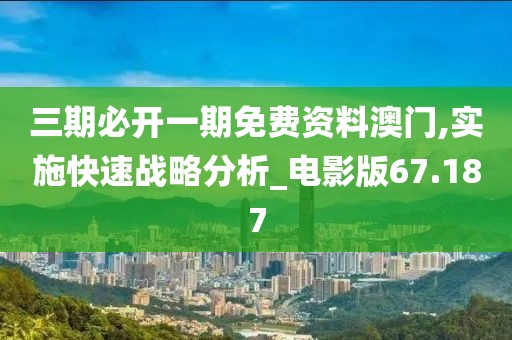 三期必开一期免费资料澳门,实施快速战略分析_电影版67.187