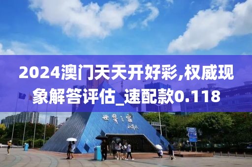 2024澳门天天开好彩,权威现象解答评估_速配款0.118