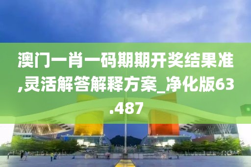澳门一肖一码期期开奖结果准,灵活解答解释方案_净化版63.487