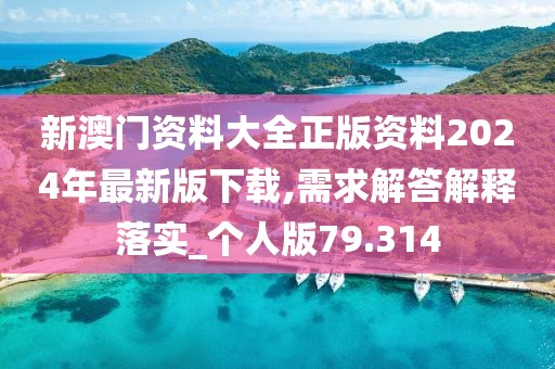 新澳门资料大全正版资料2024年最新版下载,需求解答解释落实_个人版79.314