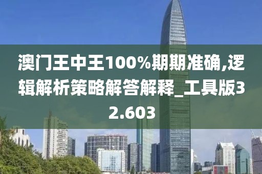 澳门王中王100%期期准确,逻辑解析策略解答解释_工具版32.603