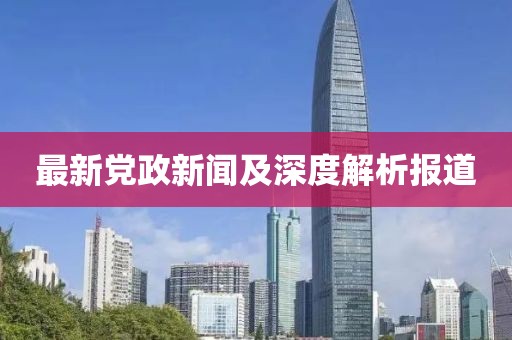 最新党政新闻及深度解析报道