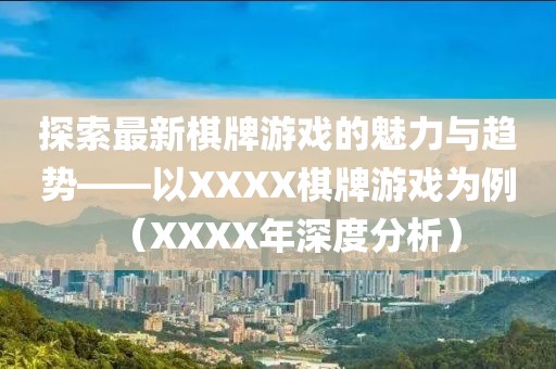 探索最新棋牌游戏的魅力与趋势——以XXXX棋牌游戏为例（XXXX年深度分析）