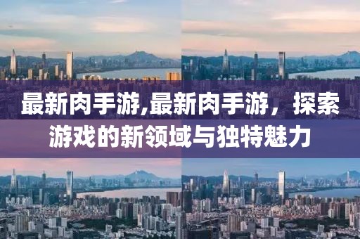 最新肉手游,最新肉手游，探索游戏的新领域与独特魅力