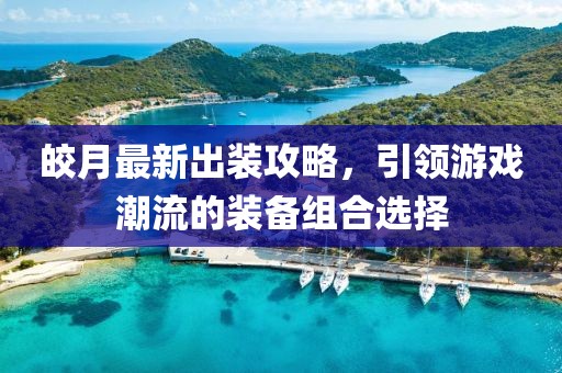 皎月最新出装攻略，引领游戏潮流的装备组合选择