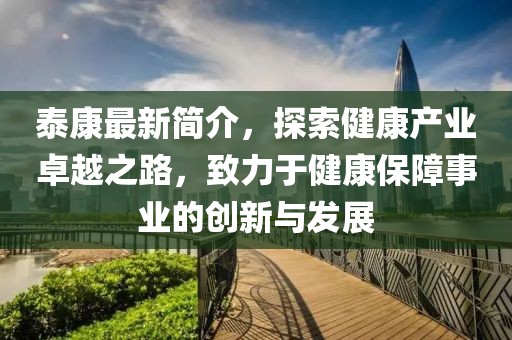 泰康最新简介，探索健康产业卓越之路，致力于健康保障事业的创新与发展