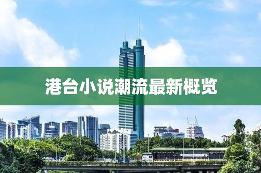 港台小说潮流最新概览