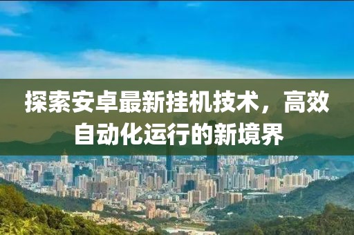 探索安卓最新挂机技术，高效自动化运行的新境界
