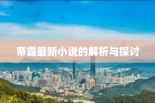 帝霸最新小说的解析与探讨