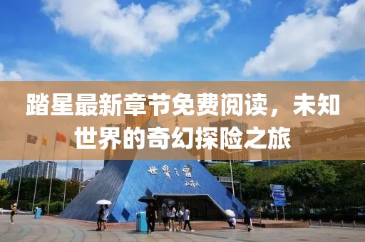 踏星最新章节免费阅读，未知世界的奇幻探险之旅