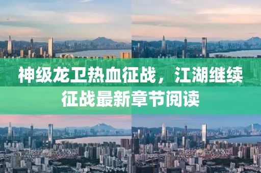 神级龙卫热血征战，江湖继续征战最新章节阅读