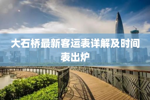 大石桥最新客运表详解及时间表出炉