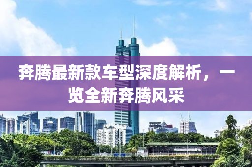 奔腾最新款车型深度解析，一览全新奔腾风采