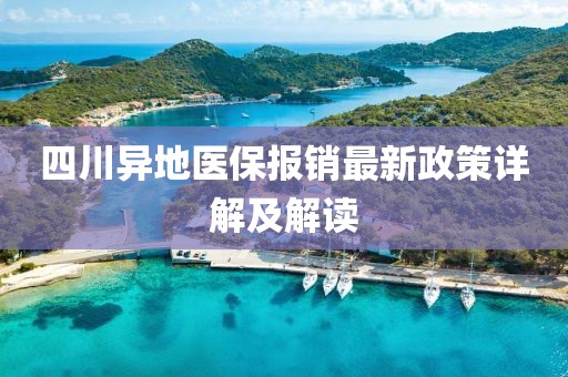 四川异地医保报销最新政策详解及解读