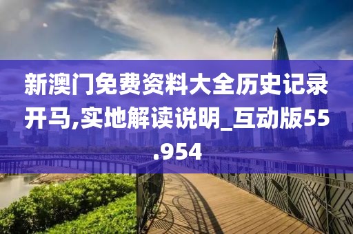 新澳门免费资料大全历史记录开马,实地解读说明_互动版55.954