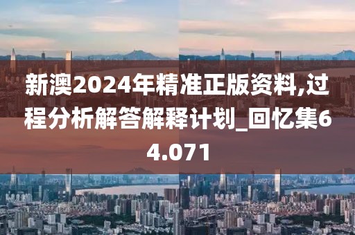 新澳2024年精准正版资料,过程分析解答解释计划_回忆集64.071