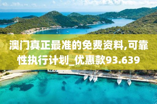 澳门真正最准的免费资料,可靠性执行计划_优惠款93.639