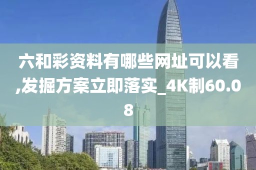 六和彩资料有哪些网址可以看,发掘方案立即落实_4K制60.08