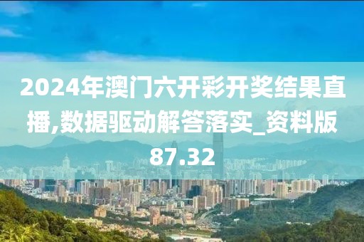 2024年澳门六开彩开奖结果直播,数据驱动解答落实_资料版87.32