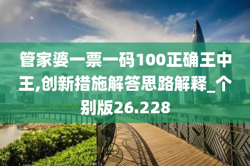 管家婆一票一码100正确王中王,创新措施解答思路解释_个别版26.228