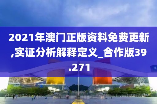 2021年澳门正版资料免费更新,实证分析解释定义_合作版39.271