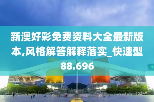 新澳好彩免费资料大全最新版本,风格解答解释落实_快速型88.696