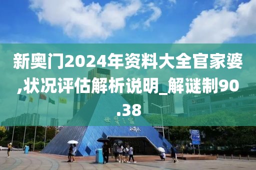 新奥门2024年资料大全官家婆,状况评估解析说明_解谜制90.38