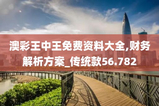 澳彩王中王免费资料大全,财务解析方案_传统款56.782