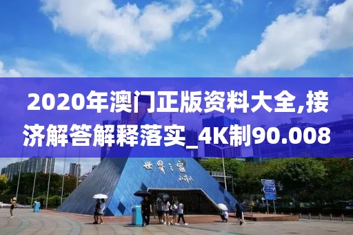 2020年澳门正版资料大全,接济解答解释落实_4K制90.008
