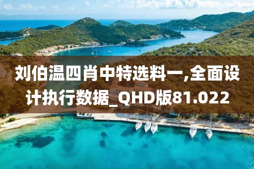 刘伯温四肖中特选料一,全面设计执行数据_QHD版81.022