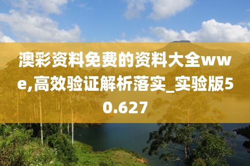 澳彩资料免费的资料大全wwe,高效验证解析落实_实验版50.627